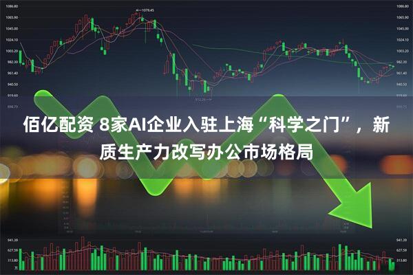 佰亿配资 8家AI企业入驻上海“科学之门”，新质生产力改写办公市场格局