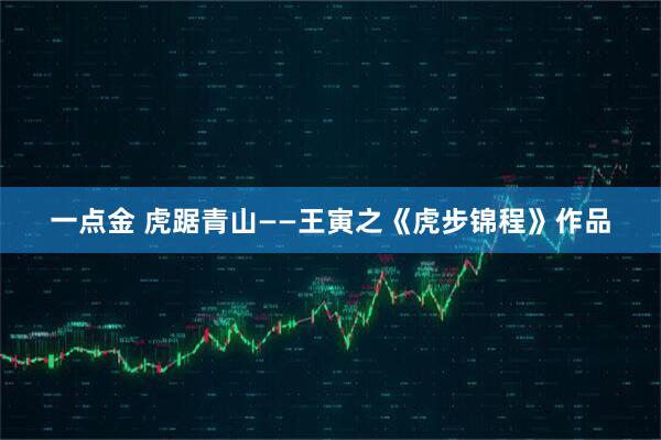 一点金 虎踞青山——王寅之《虎步锦程》作品