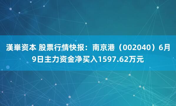漢崋资本 股票行情快报：南京港（002040）6月9日主力资金净买入1597.62万元