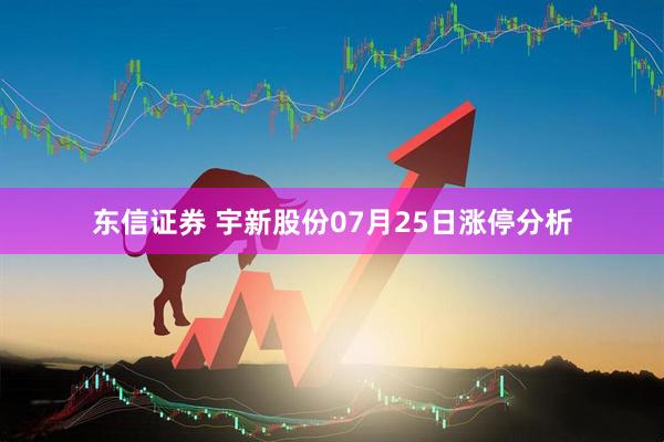 东信证券 宇新股份07月25日涨停分析