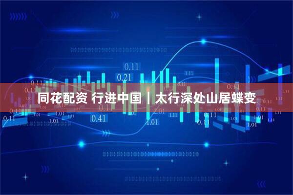 同花配资 行进中国｜太行深处山居蝶变