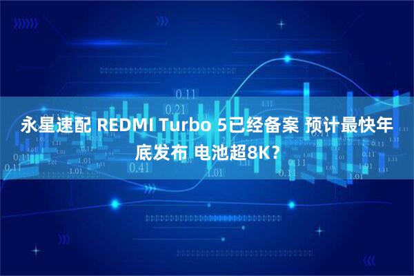 永星速配 REDMI Turbo 5已经备案 预计最快年底发布 电池超8K？