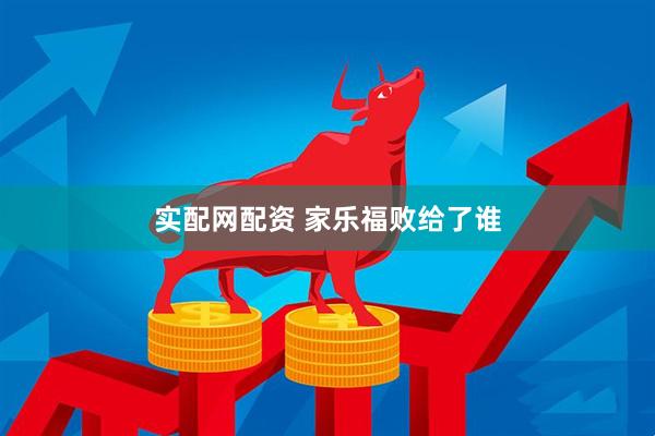 实配网配资 家乐福败给了谁