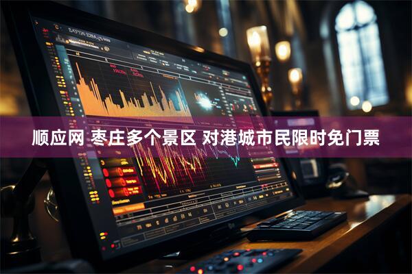 顺应网 枣庄多个景区 对港城市民限时免门票