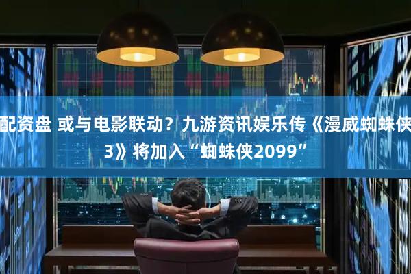 配资盘 或与电影联动？九游资讯娱乐传《漫威蜘蛛侠3》将加入“蜘蛛侠2099”