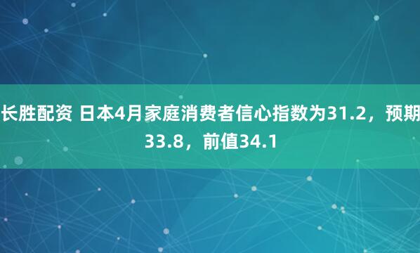 长胜配资 日本4月家庭消费者信心指数为31.2，预期33.8，前值34.1