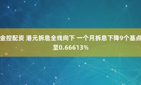 金控配资 港元拆息全线向下 一个月拆息下降9个基点至0.66613%