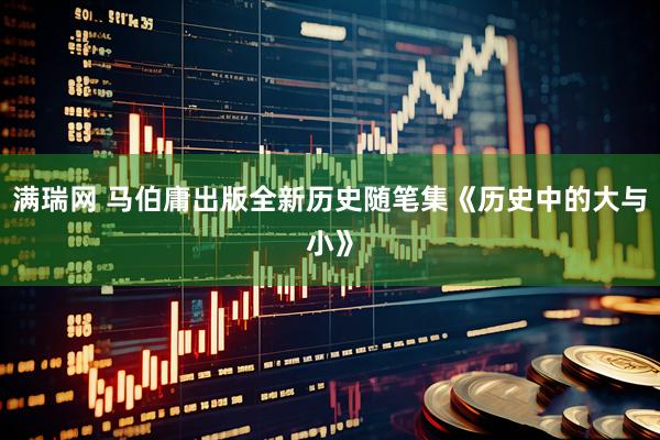 满瑞网 马伯庸出版全新历史随笔集《历史中的大与小》
