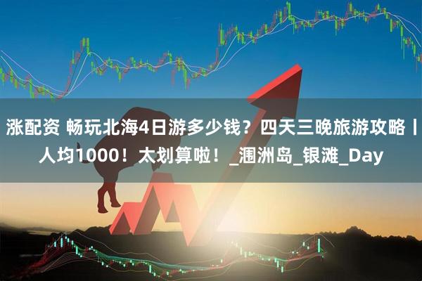 涨配资 畅玩北海4日游多少钱？四天三晚旅游攻略丨人均1000！太划算啦！_涠洲岛_银滩_Day